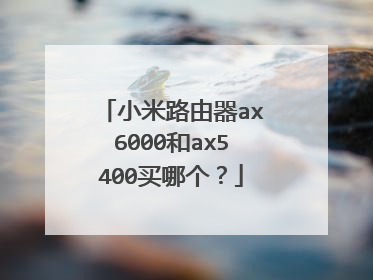 小米路由器ax6000和ax5400买哪个？