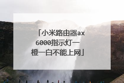 小米路由器ax6000指示灯一橙一白不能上网