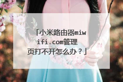 小米路由器miwifi.com管理页打不开怎么办？