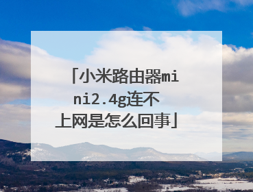 小米路由器mini2.4g连不上网是怎么回事
