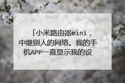 小米路由器mini,中继别人的网络。我的手机APP一直显示我的设备处于离线状态,但通过路由器可以上网