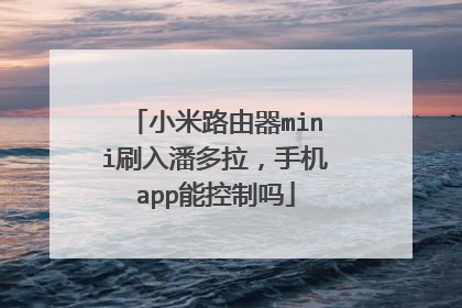 小米路由器mini刷入潘多拉,手机app能控制吗