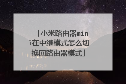 小米路由器mini在中继模式怎么切换回路由器模式