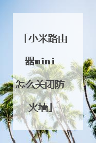 小米路由器mini怎么关闭防火墙