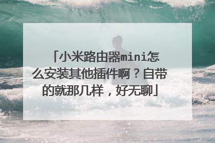 小米路由器mini怎么安装其他插件啊？自带的就那几样，好无聊