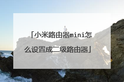 小米路由器mini怎么设置成二级路由器