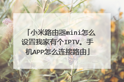 小米路由器mini怎么设置我家有个IPTV。手机APP怎么连接路由