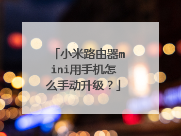 小米路由器mini用手机怎么手动升级？