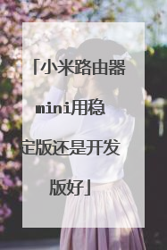 小米路由器mini用稳定版还是开发版好