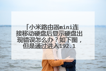 小米路由器mini连接移动硬盘后显示硬盘出现错误怎么办？如下图，但是通过进入192.168.31.