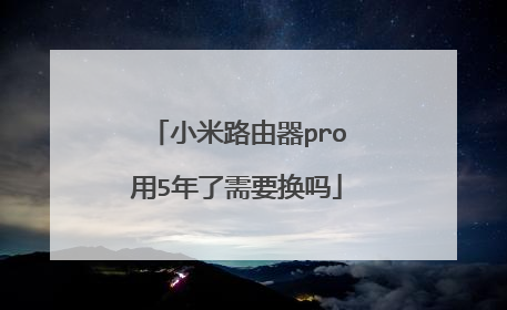 小米路由器pro用5年了需要换吗