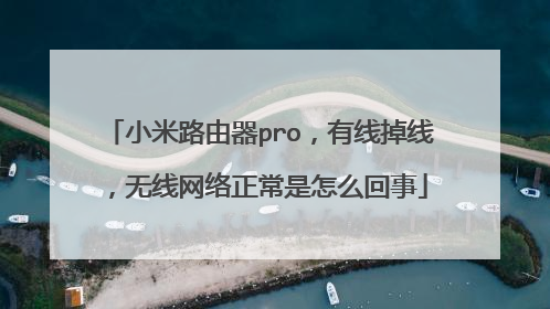 小米路由器pro,有线掉线,无线网络正常是怎么回事