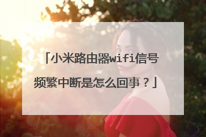 小米路由器wifi信号频繁中断是怎么回事?