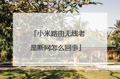 小米路由无线老是断网怎么回事