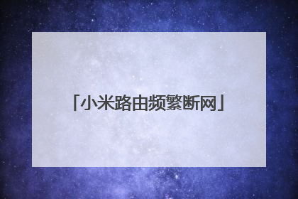 小米路由频繁断网