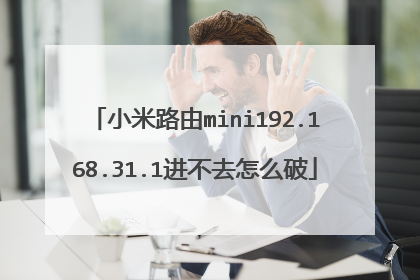 小米路由mini192.168.31.1进不去怎么破