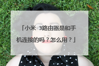 小米 3路由器是和手机连接的吗？怎么用？
