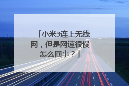 小米3连上无线网，但是网速很慢怎么回事？