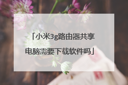 小米3g路由器共享电脑需要下载软件吗