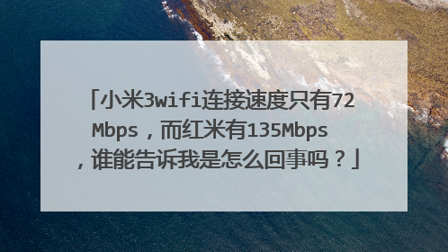 小米3wifi连接速度只有72Mbps,而红米有135Mbps,谁能告诉我是怎么回事吗?
