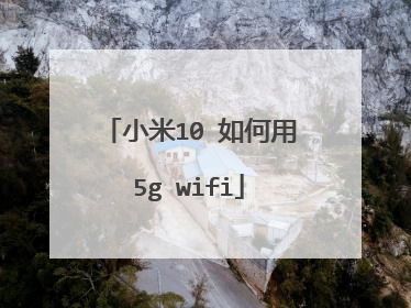 小米10 如何用5g wifi