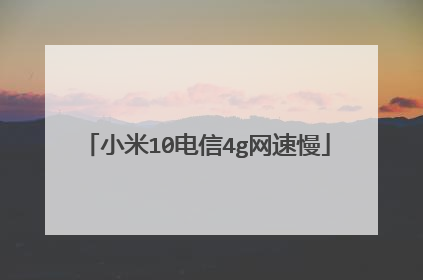 小米10电信4g网速慢