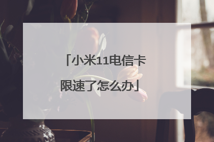 小米11电信卡限速了怎么办