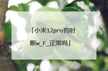 小米12pro有时断w_F_正常吗