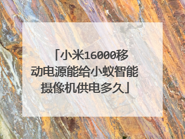 小米16000移动电源能给小蚁智能摄像机供电多久