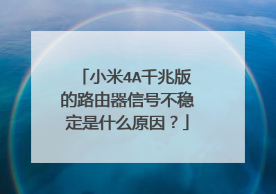 小米4A千兆版的路由器信号不稳定是什么原因？