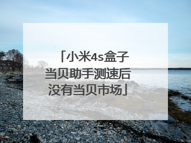 小米4s盒子当贝助手测速后没有当贝市场