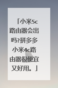 小米5c路由器会出吗?拼多多小米4c路由器很便宜又好用。