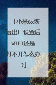小米6x恢复出厂设置后WIFI还是打不开怎么办?