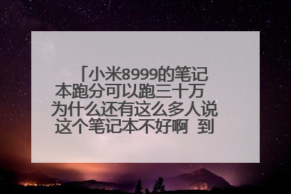 小米8999的笔记本跑分可以跑三十万 为什么还有这么多人说这个笔记本不好啊 到底哪里不好?