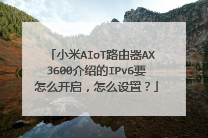 小米AIoT路由器AX3600介绍的IPv6要怎么开启,怎么设置?