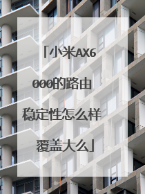 小米AX6000的路由稳定性怎么样 覆盖大么