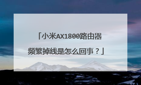 小米AX1800路由器频繁掉线是怎么回事?