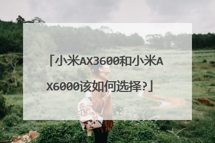 小米AX3600和小米AX6000该如何选择?