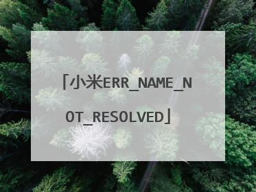 小米ERR_NAME_NOT_RESOLVED