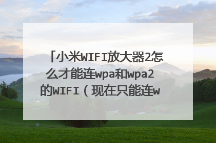 小米WIFI放大器2怎么才能连wpa和wpa2的WIFI(现在只能连wpa/wpa2的)