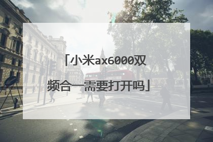 小米ax6000双频合一需要打开吗