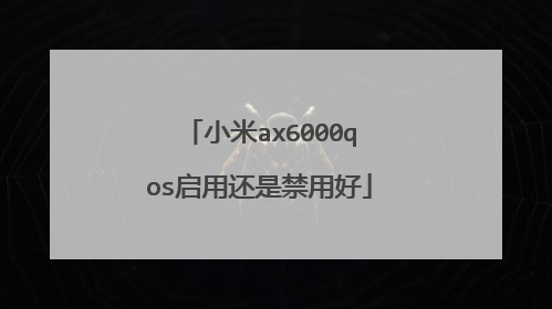 小米ax6000qos启用还是禁用好