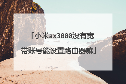 小米ax3000没有宽带账号能设置路由器嘛