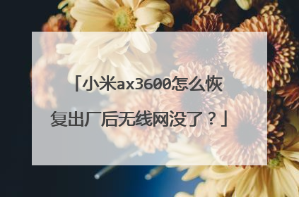 小米ax3600怎么恢复出厂后无线网没了?