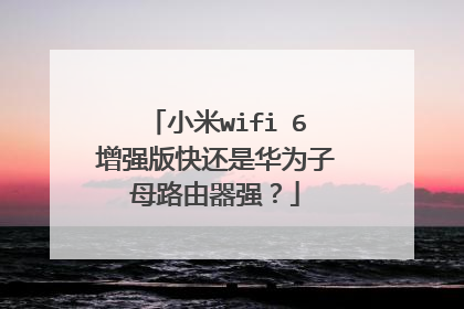小米wifi 6增强版快还是华为子母路由器强？