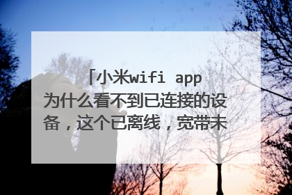 小米wifi app为什么看不到已连接的设备,这个已离线,宽带未知什么意思,无线网我一直连着的能上