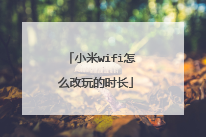 小米wifi怎么改玩的时长