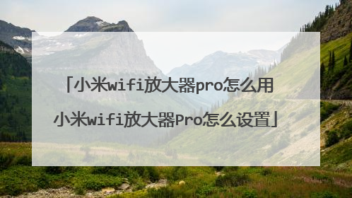 小米wifi放大器pro怎么用 小米wifi放大器Pro怎么设置