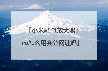 小米wifi放大器pro怎么用会分网速吗