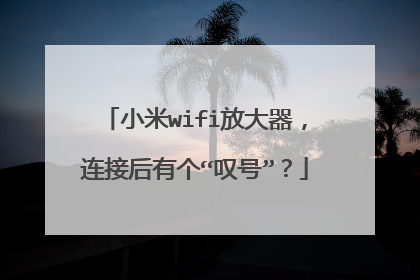 小米wifi放大器，连接后有个“叹号”？